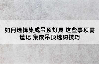 如何选择集成吊顶灯具 这些事项需谨记 集成吊顶选购技巧